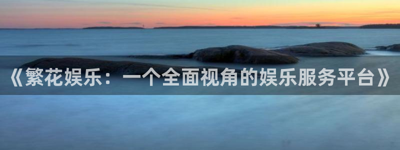 开心彩官网：《繁花娱乐：一个全面视角的娱乐服务平台》