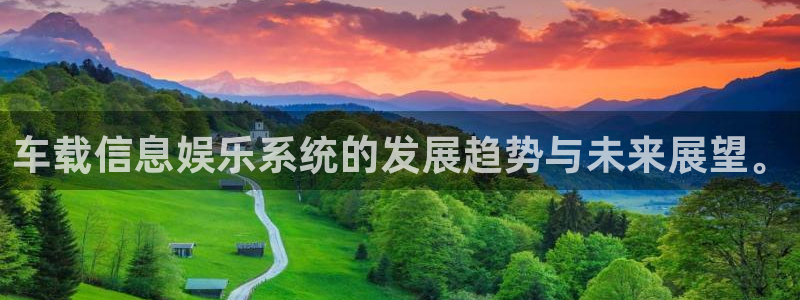 开心彩下载手机版：车载信息娱乐系统的发展趋势与未来展望。