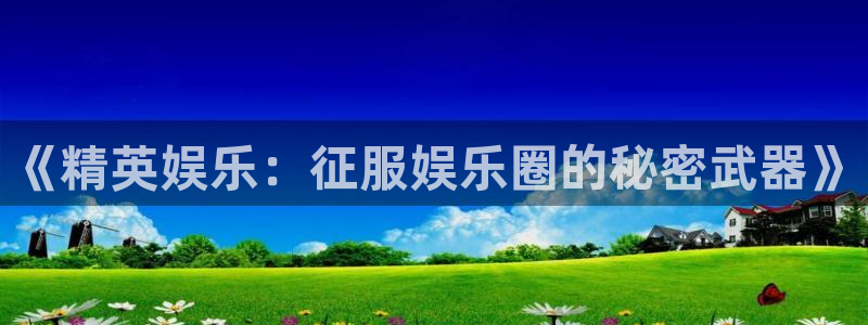 开心彩：《精英娱乐：征服娱乐圈的秘密武器》