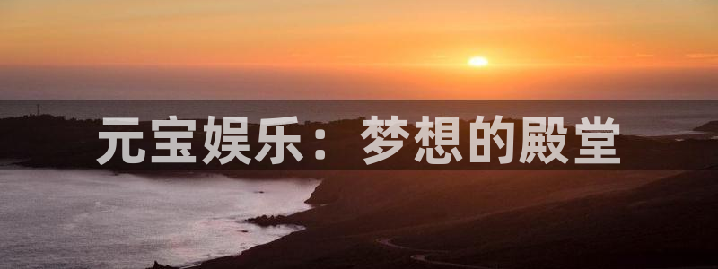 开心彩官网：元宝娱乐：梦想的殿堂