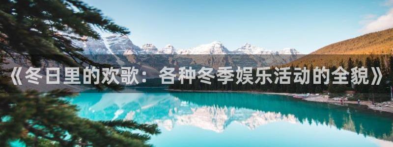开心彩官方下载：《冬日里的欢歌：各种冬季娱乐活动的全貌》