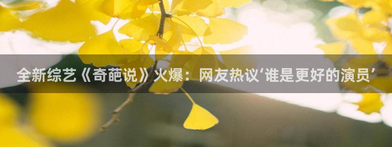 下载最新开心彩：全新综艺《奇葩说》火爆：网友热议‘谁是更好的演员’